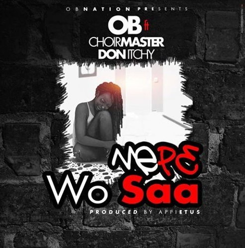 OB - Me Pe Wo Saa ft Choirmaster & Itchy (Prod By Appietus)