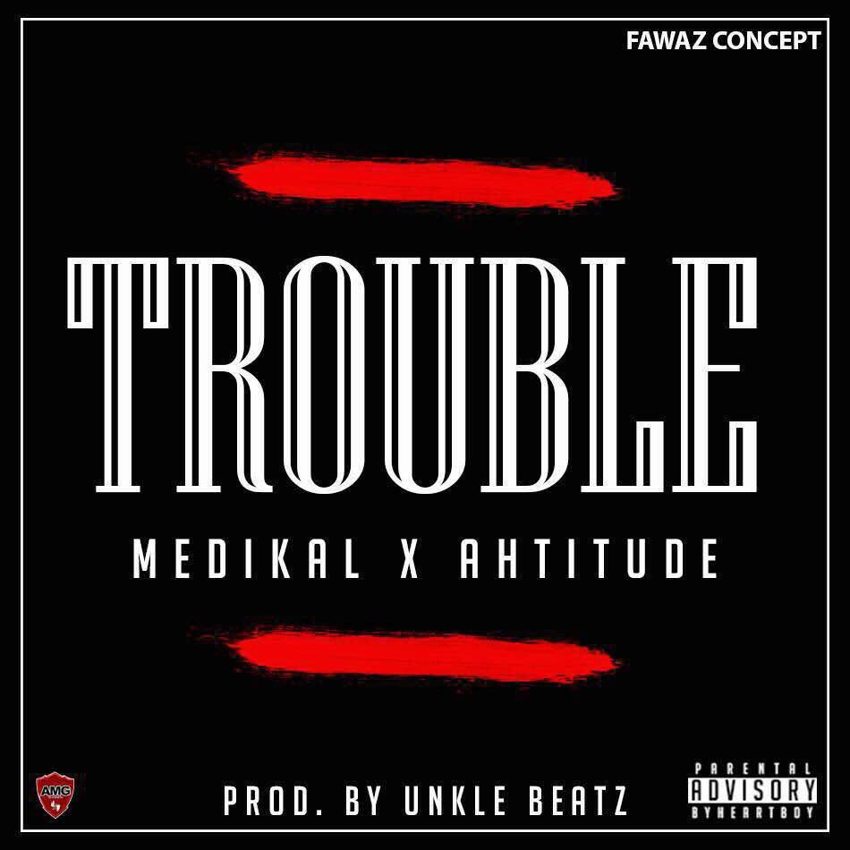 Medikal - Trouble Ft Ahtitude (Prod.By UnkleBeatz)