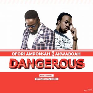 Ofori Amponsah ft Akwaboah – Dangerous (Prod By Cedi GH)