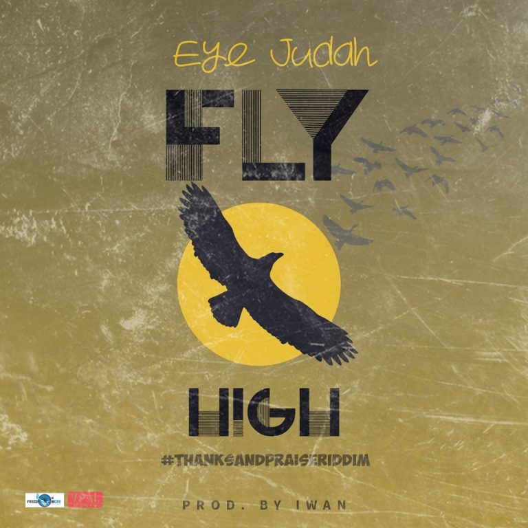 Eye Judah - Fly High (Thanks and Praise Riddim) (Prod. By Iwan)
