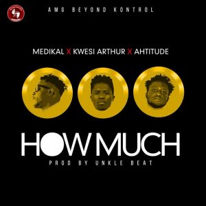 Medikal x Kwesi Arthur x Ahtitude – How Much (Prod. By Unkle Beatz)