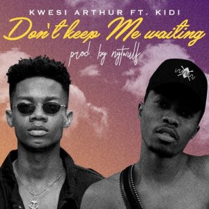 Kwesi Arthur ft. Kidi – Don’t Keep Me Waiting 