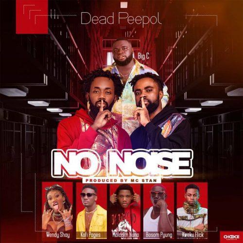 Dead Peepol – No Noise ft Wendy Shay, Kweku Flick ,Big C , Bosom P-Yung, Kofi Pages & Malcolm Nuna
