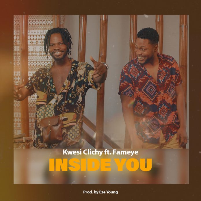 Kwesi Clichy Ft Fameye - Inside You (Prod. By Eze Young)
