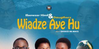 Ebenezer Himil & Daugthers - Wiadze Aye Hu (Prod By Ofasco Ne Beat)