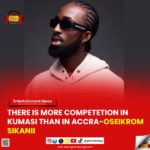 There is more competition in Kumasi than in Accra - Oseikrom Sikanii