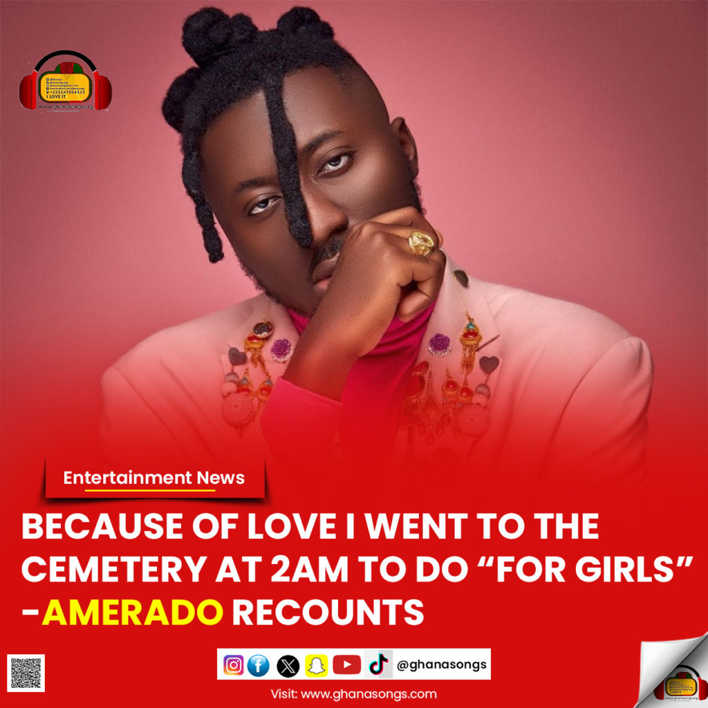 Because of love I went to the cemetery at 2am to do “For Girls” - Amerado recounts